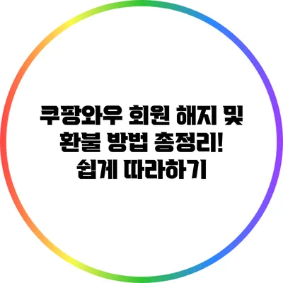 쿠팡와우 회원 해지 및 환불 방법 총정리! 쉽게 따라하기