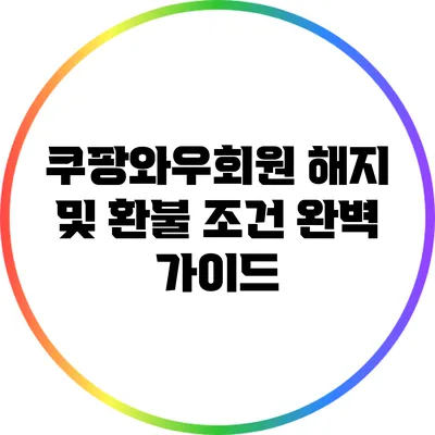 쿠팡와우회원 해지 및 환불 조건 완벽 가이드