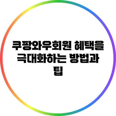 쿠팡와우회원 혜택을 극대화하는 방법과 팁