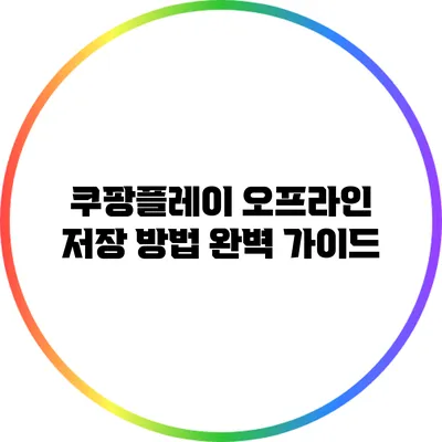 쿠팡플레이 오프라인 저장 방법 완벽 가이드