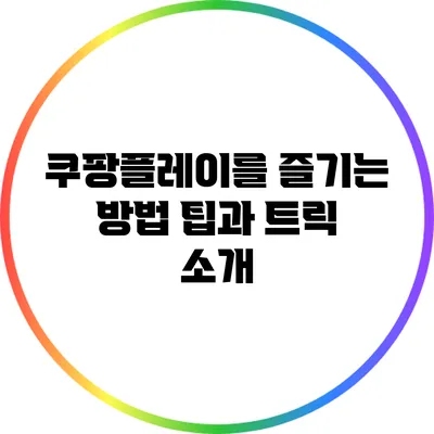 쿠팡플레이를 즐기는 방법: 팁과 트릭 소개