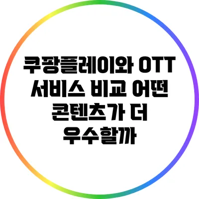 쿠팡플레이와 OTT 서비스 비교: 어떤 콘텐츠가 더 우수할까?