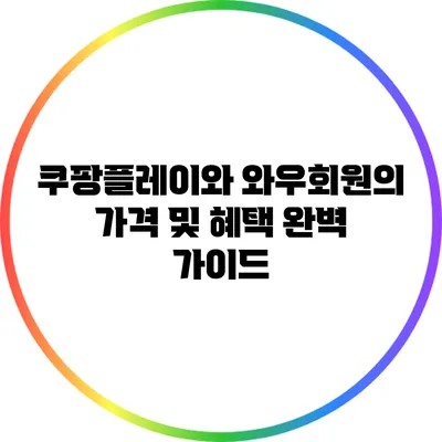 쿠팡플레이와 와우회원의 가격 및 혜택 완벽 가이드