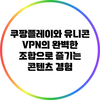 쿠팡플레이와 유니콘 VPN의 완벽한 조합으로 즐기는 콘텐츠 경험
