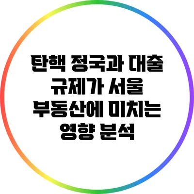탄핵 정국과 대출 규제가 서울 부동산에 미치는 영향 분석