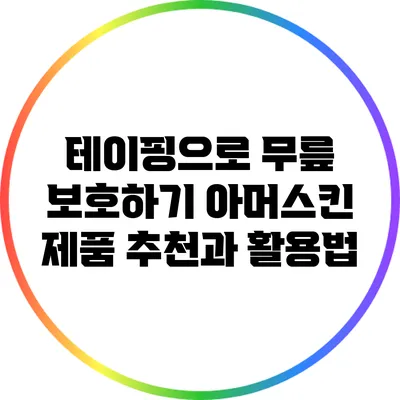 테이핑으로 무릎 보호하기: 아머스킨 제품 추천과 활용법