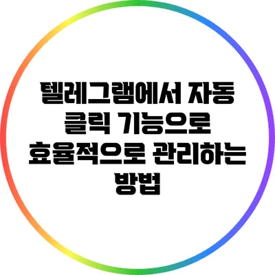 텔레그램에서 자동 클릭 기능으로 효율적으로 관리하는 방법