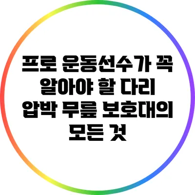프로 운동선수가 꼭 알아야 할 다리 압박 무릎 보호대의 모든 것