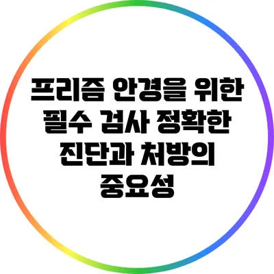 프리즘 안경을 위한 필수 검사: 정확한 진단과 처방의 중요성