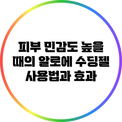 피부 민감도 높을 때의 알로에 수딩젤 사용법과 효과