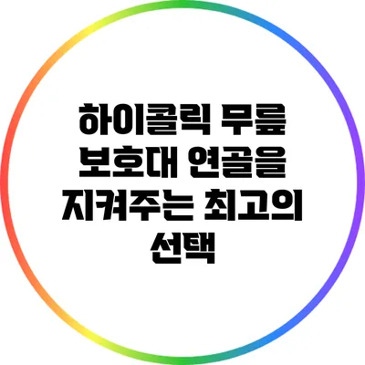 하이콜릭 무릎 보호대: 연골을 지켜주는 최고의 선택