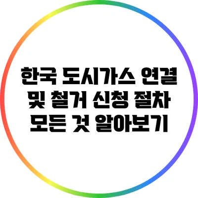 한국 도시가스 연결 및 철거 신청 절차 모든 것 알아보기