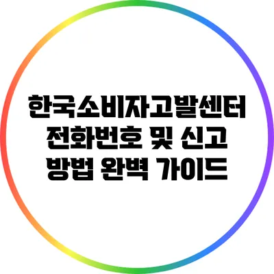 한국소비자고발센터 전화번호 및 신고 방법 완벽 가이드