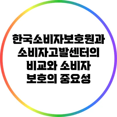 한국소비자보호원과 소비자고발센터의 비교와 소비자 보호의 중요성