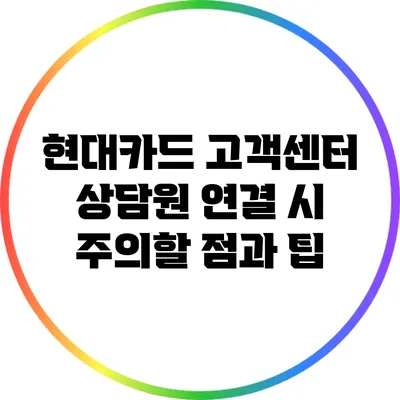 현대카드 고객센터 상담원 연결 시 주의할 점과 팁