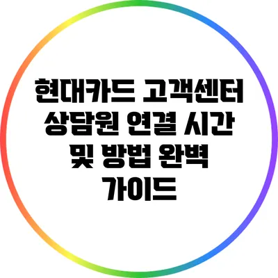 현대카드 고객센터 상담원 연결 시간 및 방법 완벽 가이드