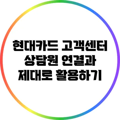 현대카드 고객센터 상담원 연결과 제대로 활용하기