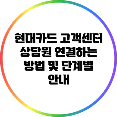 현대카드 고객센터 상담원 연결하는 방법 및 단계별 안내