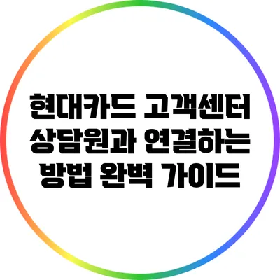 현대카드 고객센터 상담원과 연결하는 방법 완벽 가이드