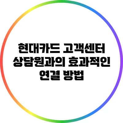 현대카드 고객센터 상담원과의 효과적인 연결 방법