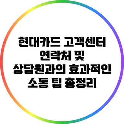 현대카드 고객센터 연락처 및 상담원과의 효과적인 소통 팁 총정리