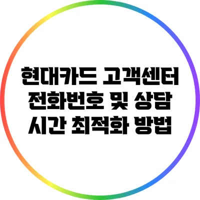 현대카드 고객센터 전화번호 및 상담 시간 최적화 방법