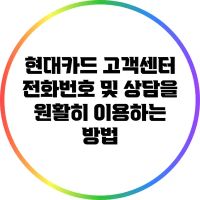 현대카드 고객센터 전화번호 및 상담을 원활히 이용하는 방법