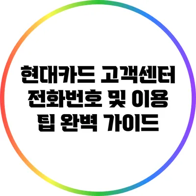 현대카드 고객센터 전화번호 및 이용 팁 완벽 가이드