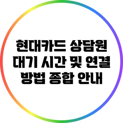 현대카드 상담원 대기 시간 및 연결 방법 종합 안내