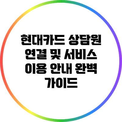 현대카드 상담원 연결 및 서비스 이용 안내 완벽 가이드