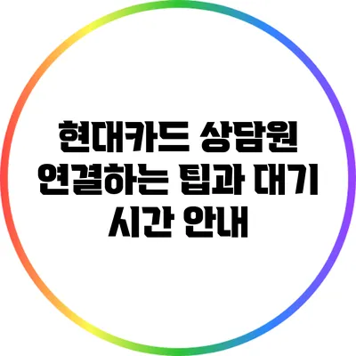 현대카드 상담원 연결하는 팁과 대기 시간 안내