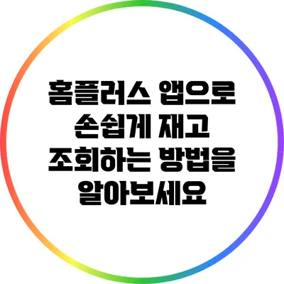 홈플러스 앱으로 손쉽게 재고 조회하는 방법을 알아보세요