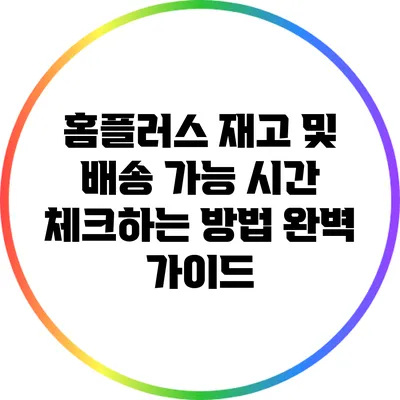 홈플러스 재고 및 배송 가능 시간 체크하는 방법 완벽 가이드