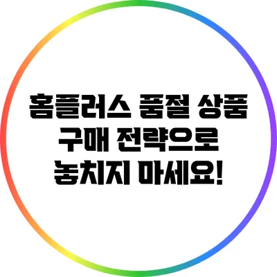 홈플러스 품절 상품 구매 전략으로 놓치지 마세요!