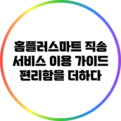 홈플러스마트 직송 서비스 이용 가이드: 편리함을 더하다
