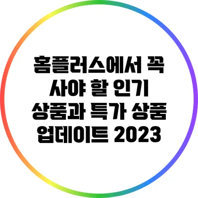 홈플러스에서 꼭 사야 할 인기 상품과 특가 상품 업데이트 2023