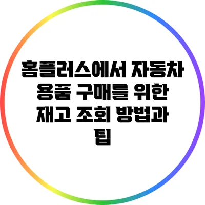 홈플러스에서 자동차 용품 구매를 위한 재고 조회 방법과 팁