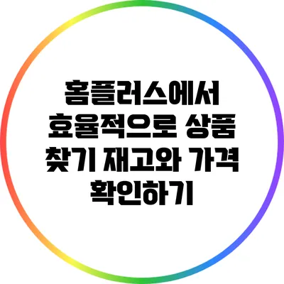 홈플러스에서 효율적으로 상품 찾기: 재고와 가격 확인하기