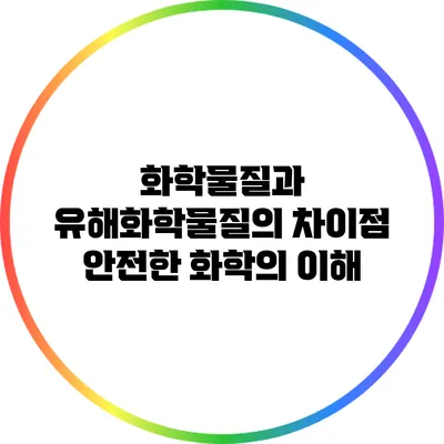 화학물질과 유해화학물질의 차이점: 안전한 화학의 이해