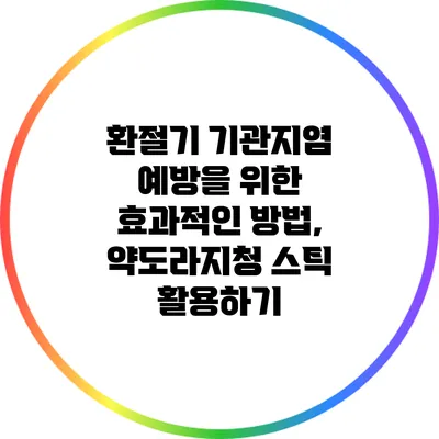 환절기 기관지염 예방을 위한 효과적인 방법, 약도라지청 스틱 활용하기