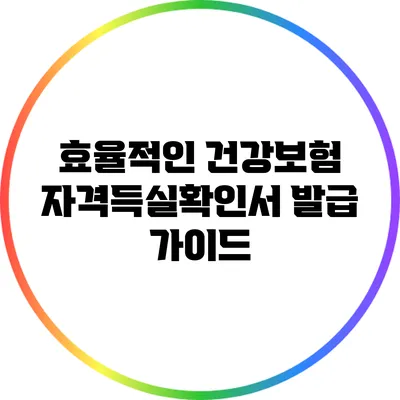 효율적인 건강보험 자격득실확인서 발급 가이드