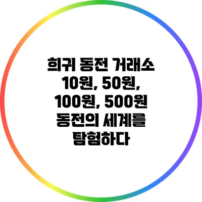 희귀 동전 거래소: 10원, 50원, 100원, 500원 동전의 세계를 탐험하다