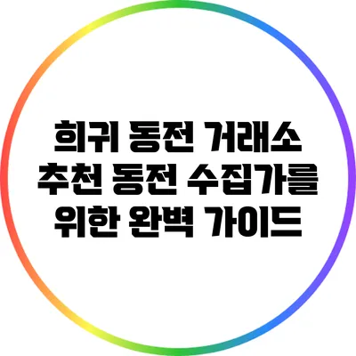 희귀 동전 거래소 추천: 동전 수집가를 위한 완벽 가이드