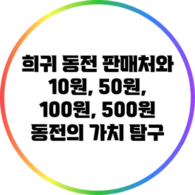 희귀 동전 판매처와 10원, 50원, 100원, 500원 동전의 가치 탐구