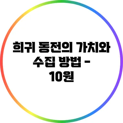 희귀 동전의 가치와 수집 방법 - 10원