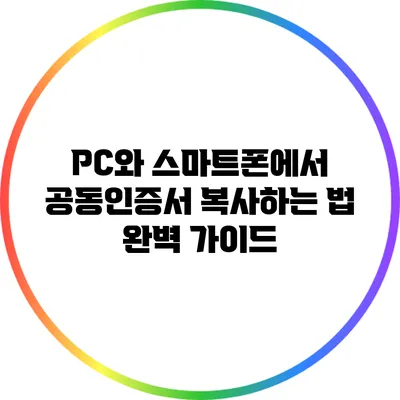 PC와 스마트폰에서 공동인증서 복사하는 법 완벽 가이드