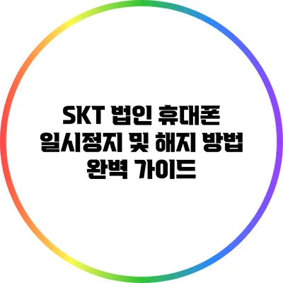 SKT 법인 휴대폰 일시정지 및 해지 방법 완벽 가이드