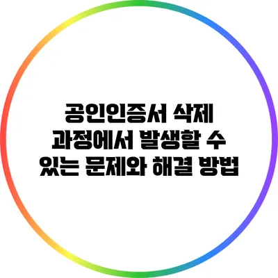 공인인증서 삭제 과정에서 발생할 수 있는 문제와 해결 방법