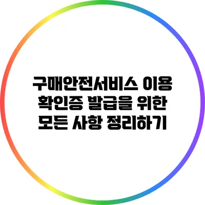 구매안전서비스 이용 확인증 발급을 위한 모든 사항 정리하기