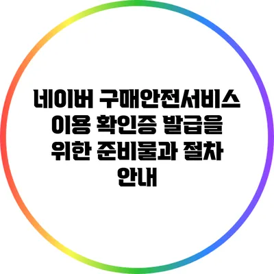 네이버 구매안전서비스 이용 확인증 발급을 위한 준비물과 절차 안내